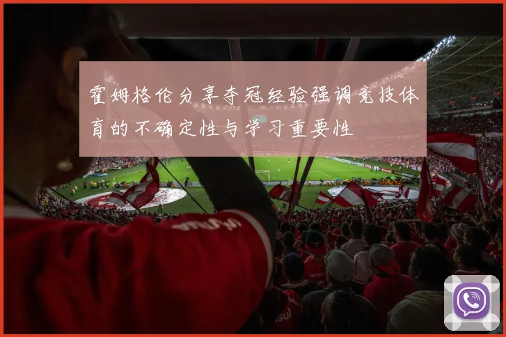 霍姆格伦分享夺冠经验强调竞技体育的不确定性与学习重要性